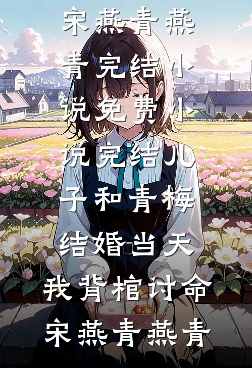 儿子和青梅结婚当天，我背棺讨命(宋燕青燕青)完结小说_免费小说完结儿子和青梅结婚当天，我背棺讨命宋燕青燕青