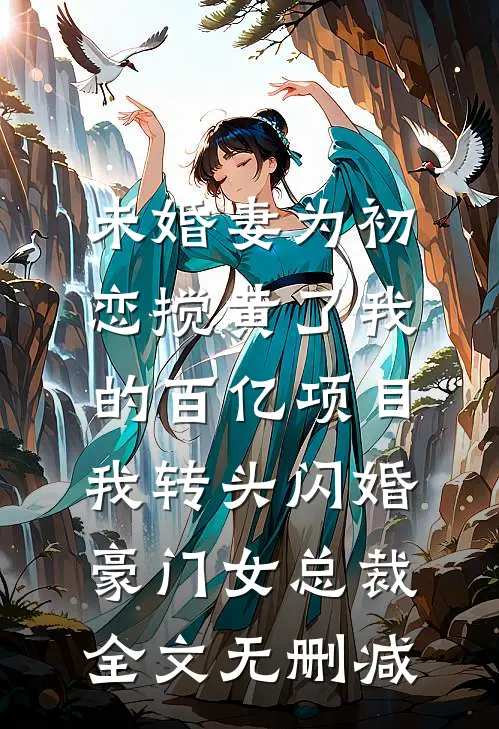 未婚妻为初恋搅黄了我的百亿项目，我转头闪婚豪门女总裁全文无删减