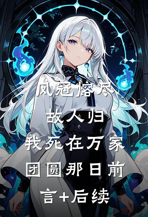 凤冠熔尽故人归，我死在万家团圆那日前言+后续