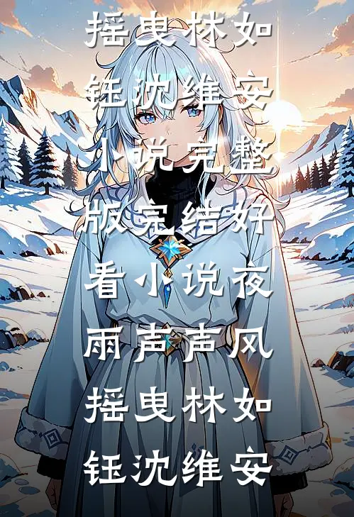 夜雨声声风摇曳林如钰沈维安小说完整版_完结好看小说夜雨声声风摇曳(林如钰沈维安)