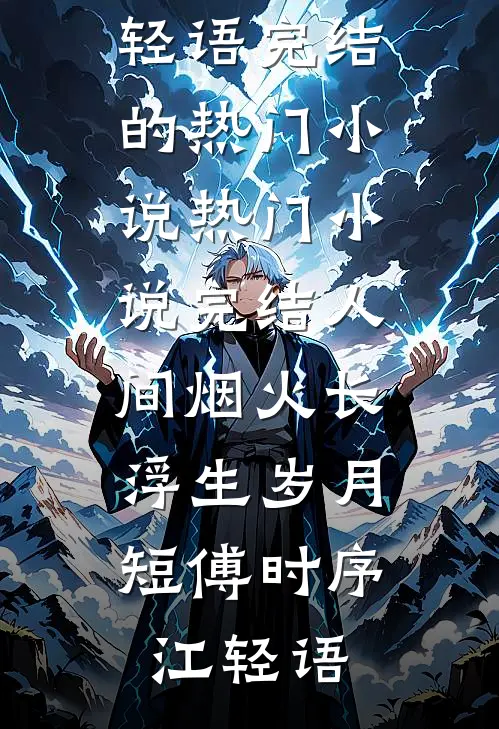 人间烟火长，浮生岁月短(傅时序江轻语)完结的热门小说_热门小说完结人间烟火长，浮生岁月短傅时序江轻语