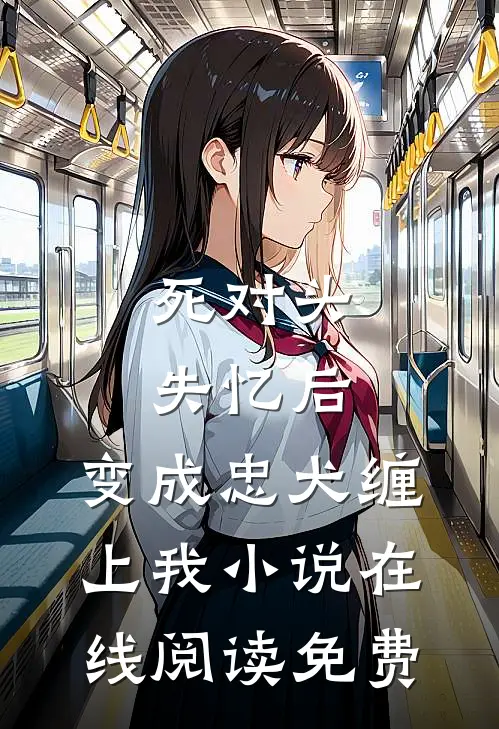 死对头失忆后，变成忠犬缠上我小说在线阅读免费