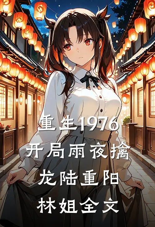 重生1976：开局雨夜擒龙陆重阳林姐全文