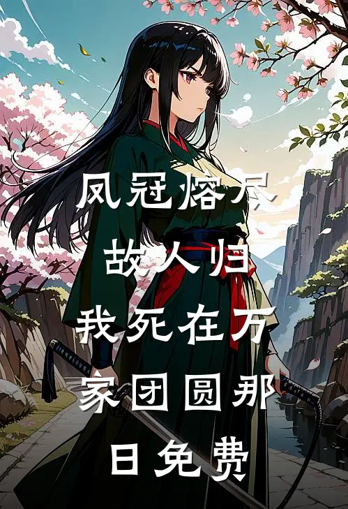 凤冠熔尽故人归，我死在万家团圆那日免费