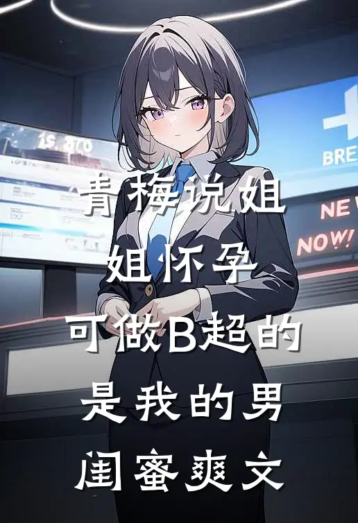 青梅说姐姐怀孕，可做B超的是我的男闺蜜爽文