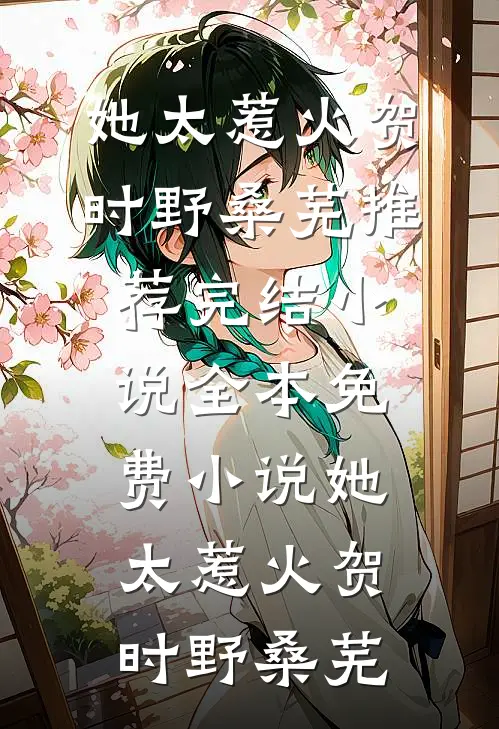 她太惹火(贺时野桑芜)推荐完结小说_全本免费小说她太惹火(贺时野桑芜)