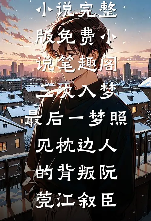 三次入梦，最后一梦照见枕边人的背叛(阮莞江叙臣)小说完整版_免费小说笔趣阁三次入梦，最后一梦照见枕边人的背叛阮莞江叙臣