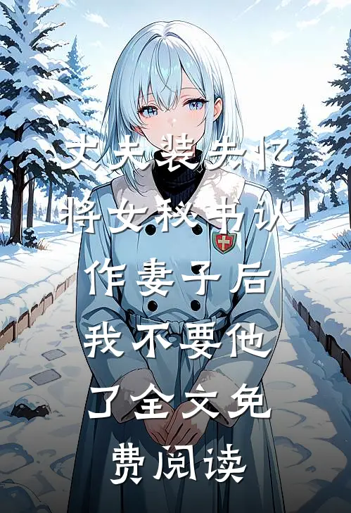 丈夫装失忆将女秘书认作妻子后，我不要他了全文免费阅读