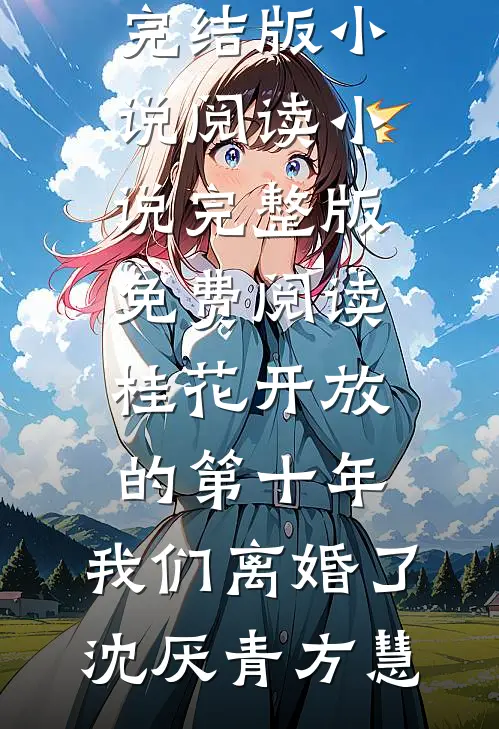 桂花开放的第十年，我们离婚了沈厌青方慧完结版小说阅读_小说完整版免费阅读桂花开放的第十年，我们离婚了沈厌青方慧