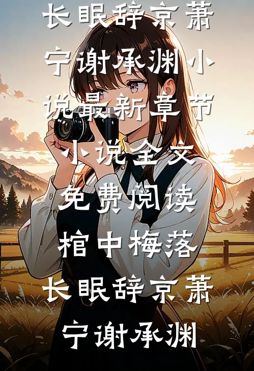 棺中梅落，长眠辞京萧宁谢承渊小说最新章节_小说全文免费阅读棺中梅落，长眠辞京(萧宁谢承渊)