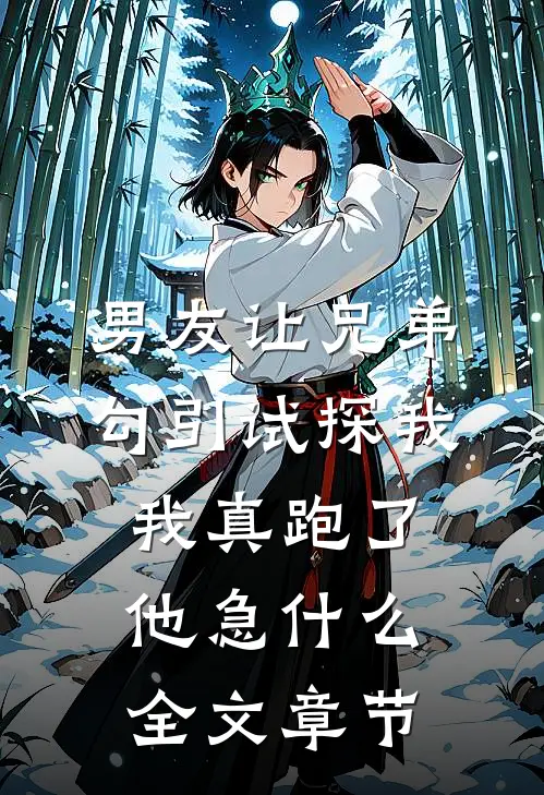 男友让兄弟勾引试探我，我真跑了他急什么全文章节