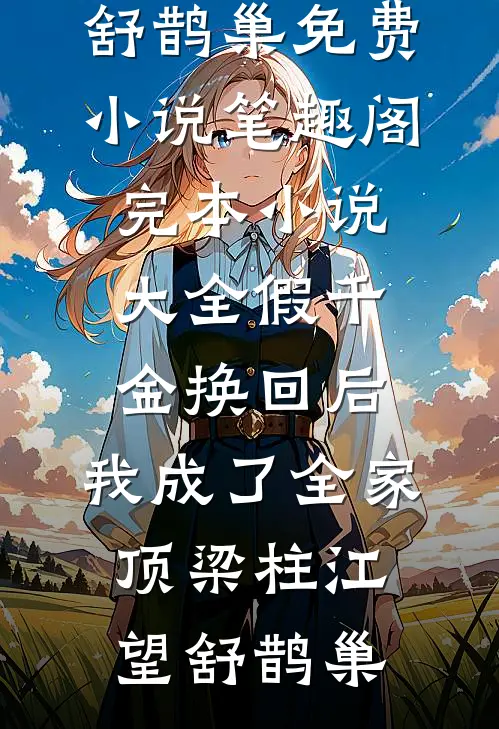 假千金换回后，我成了全家顶梁柱江望舒鹊巢免费小说笔趣阁_完本小说大全假千金换回后，我成了全家顶梁柱(江望舒鹊巢)