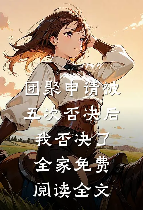 团聚申请被五次否决后，我否决了全家免费阅读全文