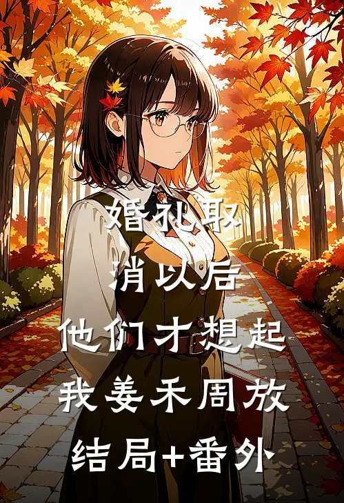 婚礼取消以后，他们才想起我姜禾周放结局+番外