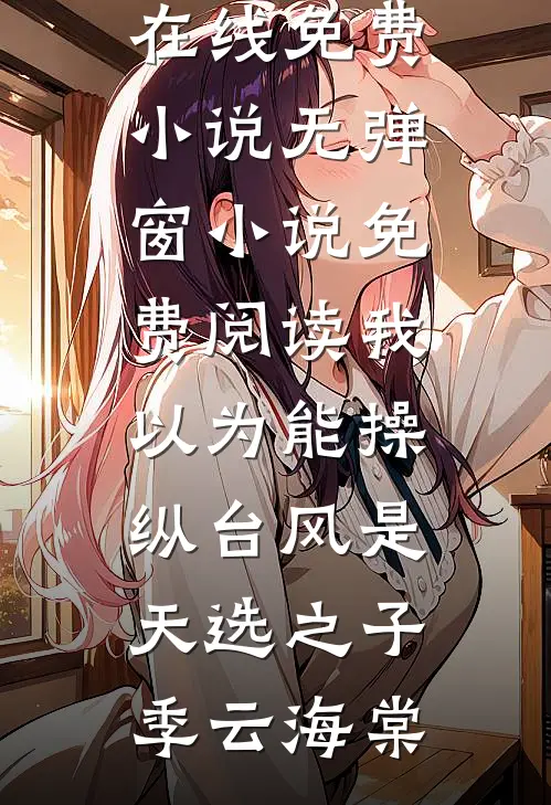 我以为能操纵台风是天选之子(季云海棠)在线免费小说_无弹窗小说免费阅读我以为能操纵台风是天选之子季云海棠