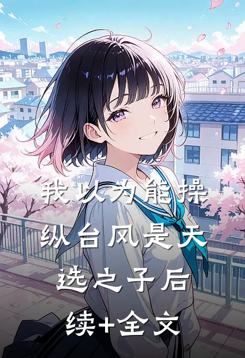 我以为能操纵台风是天选之子后续+全文