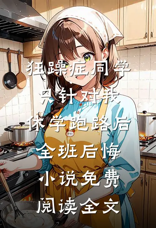 狂躁症同学只针对我，休学跑路后全班后悔小说免费阅读全文