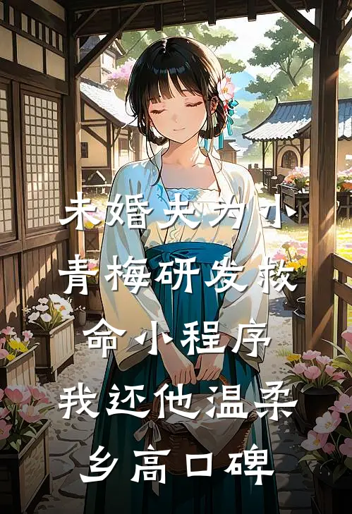 未婚夫为小青梅研发救命小程序，我还他温柔乡高口碑