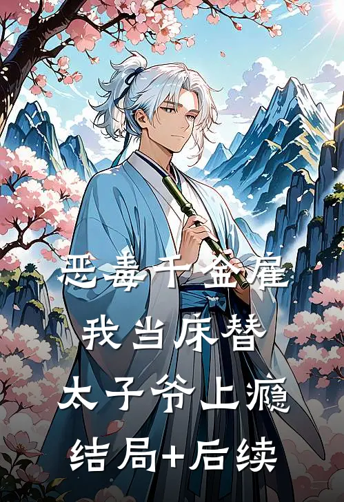 恶毒千金雇我当床替，太子爷上瘾结局+后续
