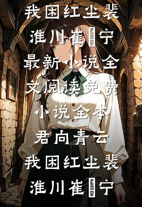 君向青云，我困红尘(裴淮川崔玥宁)最新小说全文阅读_免费小说全本君向青云，我困红尘(裴淮川崔玥宁)