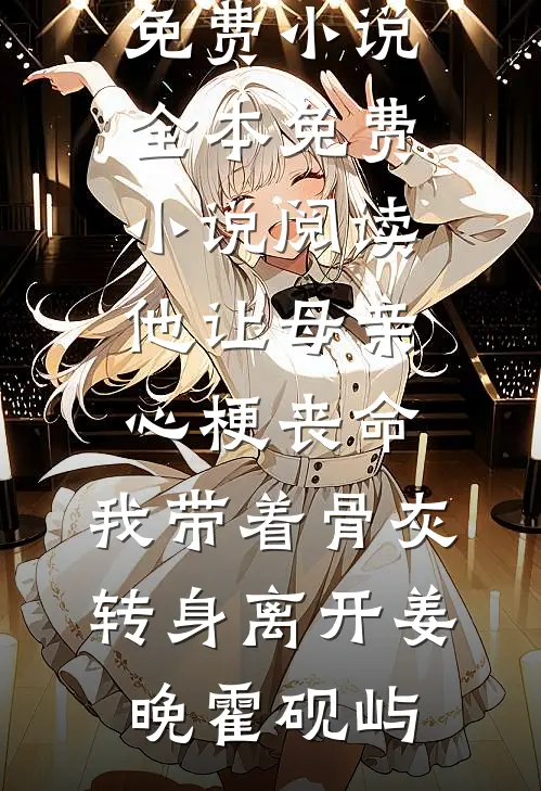 他让母亲心梗丧命，我带着骨灰转身离开姜晚霍砚屿免费小说全本_免费小说阅读他让母亲心梗丧命，我带着骨灰转身离开姜晚霍砚屿