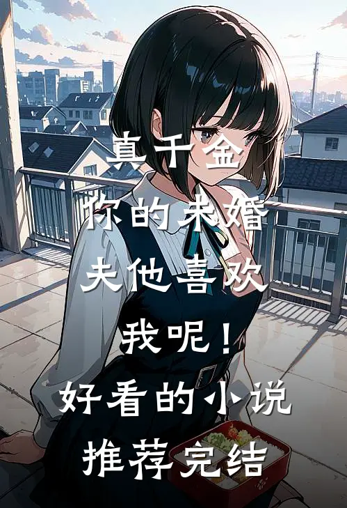 真千金，你的未婚夫他喜欢我呢！好看的小说推荐完结