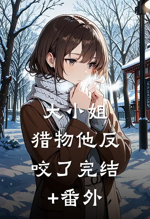 大小姐，猎物他反咬了完结+番外