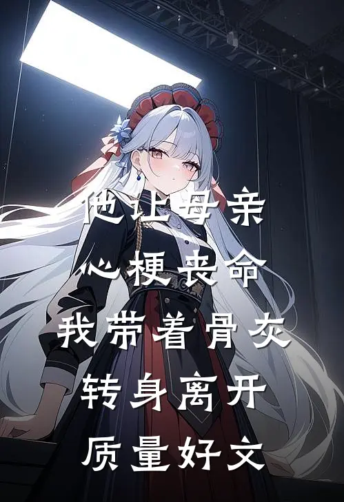 他让母亲心梗丧命，我带着骨灰转身离开质量好文