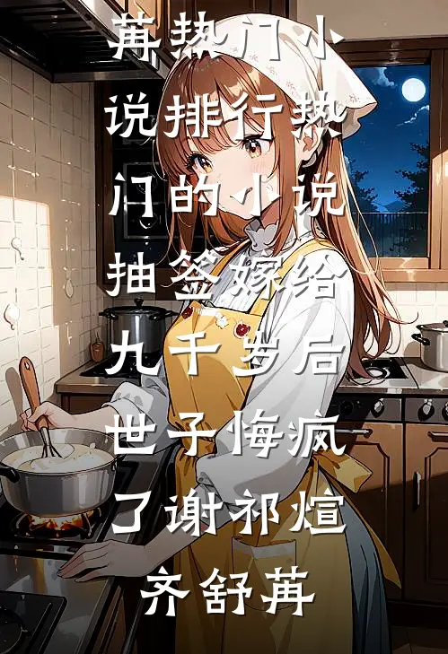 抽签嫁给九千岁后，世子悔疯了(谢祁煊齐舒苒)热门小说排行_热门的小说抽签嫁给九千岁后，世子悔疯了谢祁煊齐舒苒