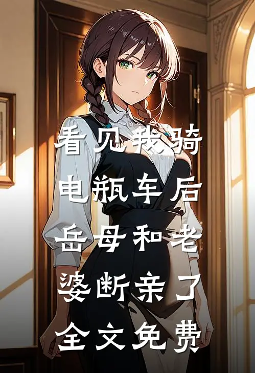 看见我骑电瓶车后，岳母和老婆断亲了全文免费