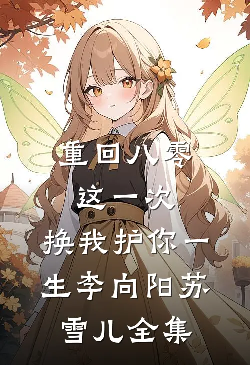 重回八零：这一次，换我护你一生李向阳苏雪儿全集