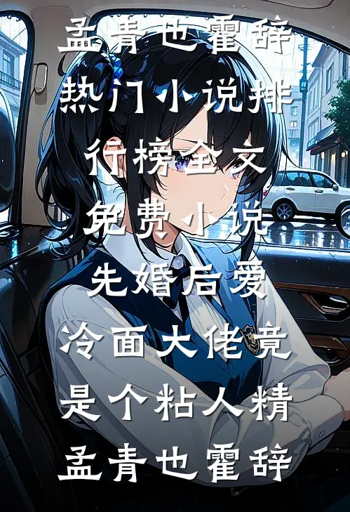 先婚后爱，冷面大佬竟是个粘人精(孟青也霍辞)热门小说排行榜_全文免费小说先婚后爱，冷面大佬竟是个粘人精(孟青也霍辞)