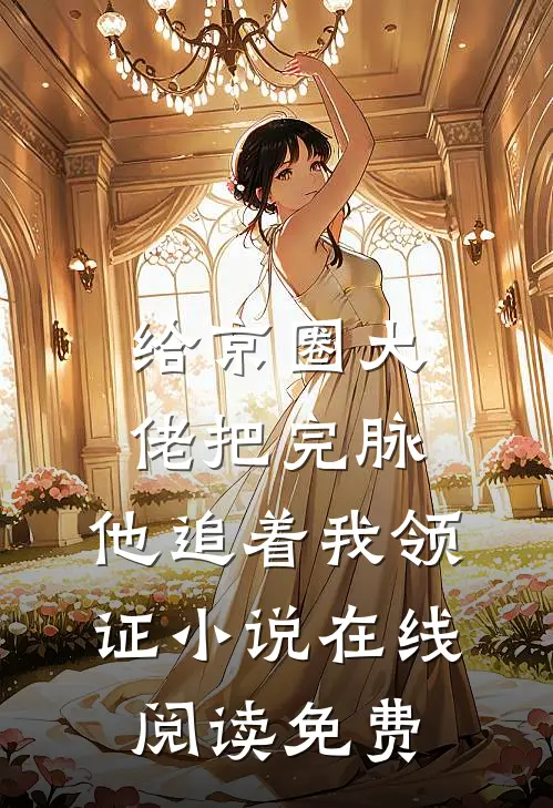 给京圈大佬把完脉，他追着我领证小说在线阅读免费