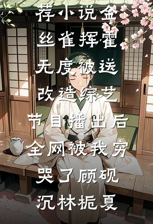 金丝雀挥霍无度被送改造综艺，节目播出后全网被我穷哭了顾砚沉林栀夏完本小说推荐_最新推荐小说金丝雀挥霍无度被送改造综艺，节目播出后全网被我穷哭了顾砚沉林栀夏