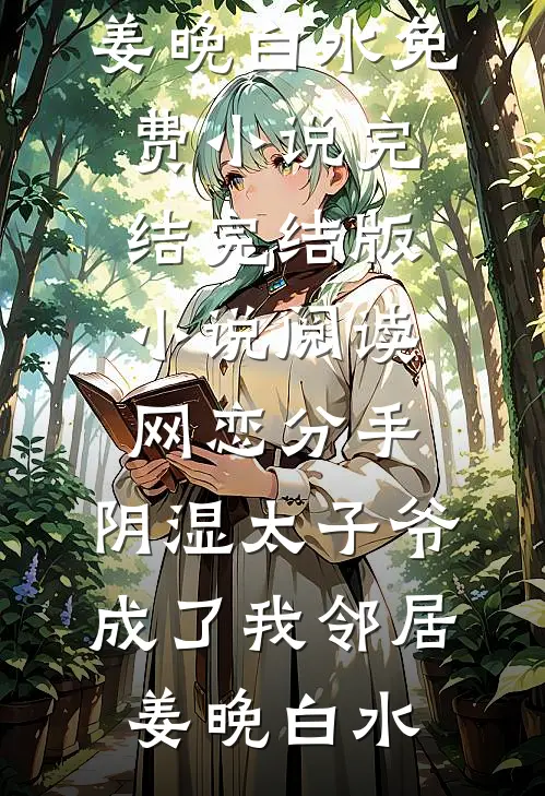 网恋分手，阴湿太子爷成了我邻居姜晚白水免费小说完结_完结版小说阅读网恋分手，阴湿太子爷成了我邻居(姜晚白水)