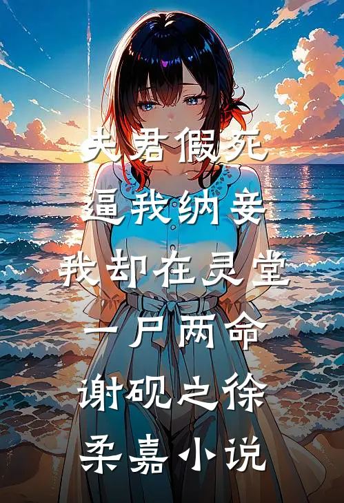 夫君假死逼我纳妾，我却在灵堂一尸两命谢砚之徐柔嘉小说