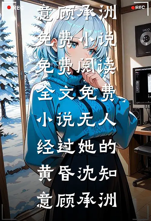 无人经过她的黄昏(沈知意顾承洲)免费小说免费阅读_全文免费小说无人经过她的黄昏沈知意顾承洲