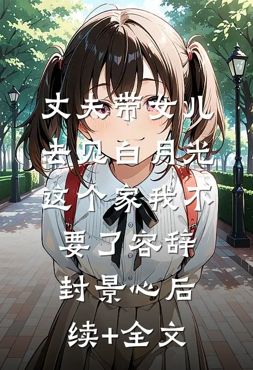 丈夫带女儿去见白月光，这个家我不要了容辞封景心后续+全文