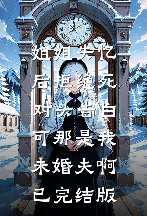 姐姐失忆后拒绝死对头告白，可那是我未婚夫啊已完结版