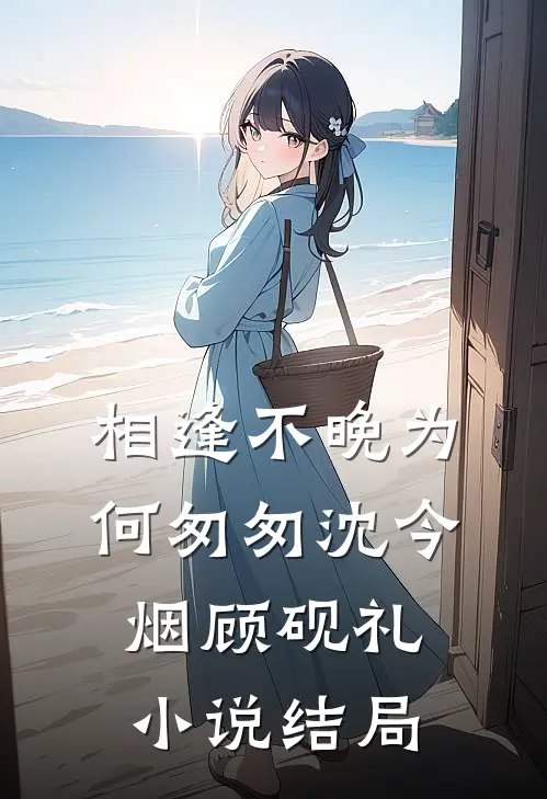 相逢不晚为何匆匆沈今烟顾砚礼小说结局