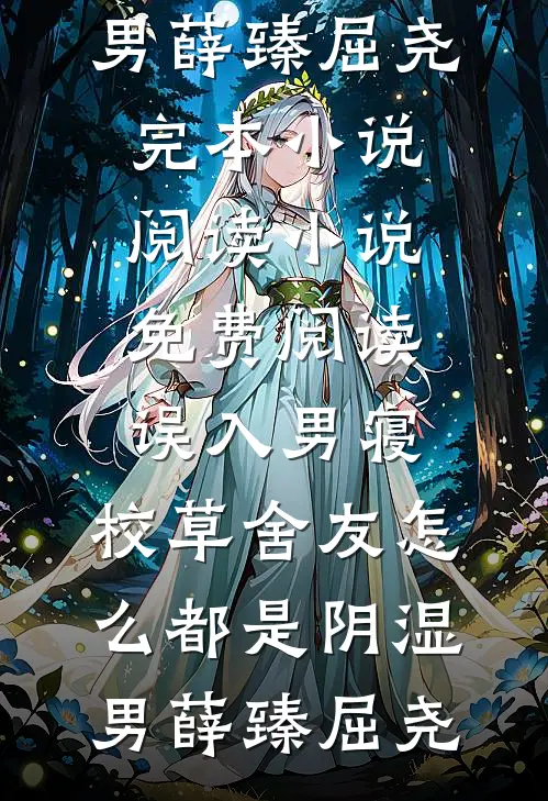 误入男寝，校草舍友怎么都是阴湿男薛臻屈尧完本小说阅读_小说免费阅读误入男寝，校草舍友怎么都是阴湿男薛臻屈尧