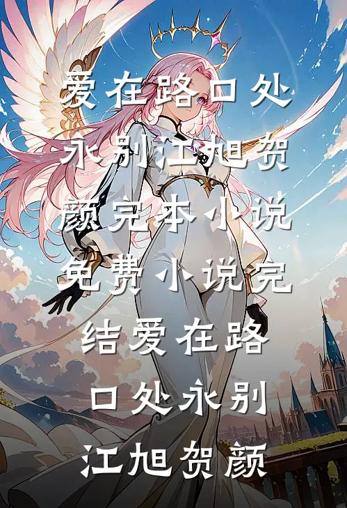 爱在路口处永别(江旭贺颜)完本小说_免费小说完结爱在路口处永别江旭贺颜