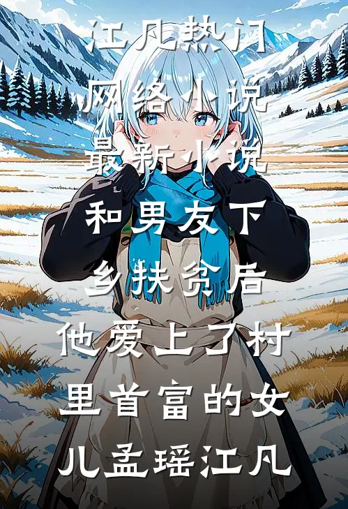 和男友下乡扶贫后，他爱上了村里首富的女儿孟瑶江凡热门网络小说_最新小说和男友下乡扶贫后，他爱上了村里首富的女儿(孟瑶江凡)