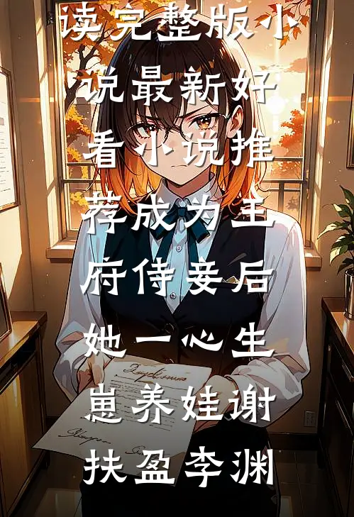 成为王府侍妾后，她一心生崽养娃谢扶盈李渊免费阅读完整版小说_最新好看小说推荐成为王府侍妾后，她一心生崽养娃谢扶盈李渊