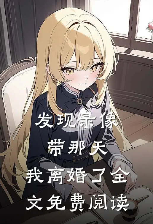 发现录像带那天，我离婚了全文免费阅读
