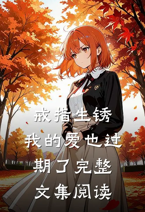 戒指生锈，我的爱也过期了完整文集阅读