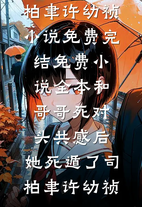 和哥哥死对头共感后，她死遁了(司柏聿许幼祯)小说免费完结_免费小说全本和哥哥死对头共感后，她死遁了司柏聿许幼祯