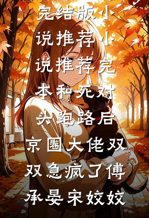 和死对头跑路后，京圈大佬双双急疯了傅承晏宋姣姣完结版小说推荐_小说推荐完本和死对头跑路后，京圈大佬双双急疯了(傅承晏宋姣姣)