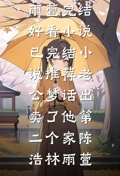 老公梦话出卖了他第二个家陈浩林雨萱完结好看小说_已完结小说推荐老公梦话出卖了他第二个家(陈浩林雨萱)