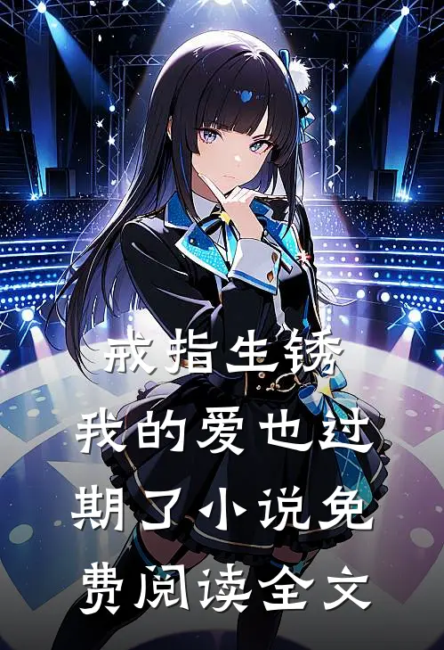 戒指生锈，我的爱也过期了小说免费阅读全文